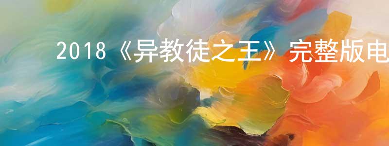﻿陈其刚发布﻿2018《异教徒之王》完整版电影/在线观看/百度云-美剧天堂